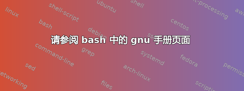 请参阅 bash 中的 gnu 手册页面