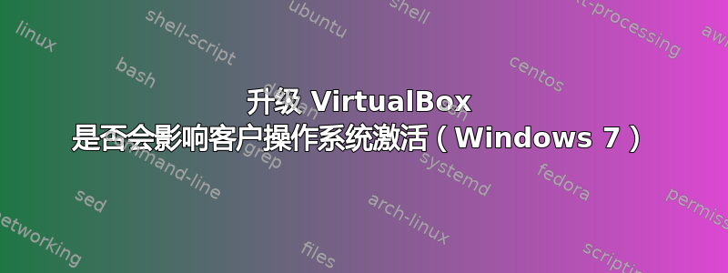 升级 VirtualBox 是否会影响客户操作系统激活（Windows 7）