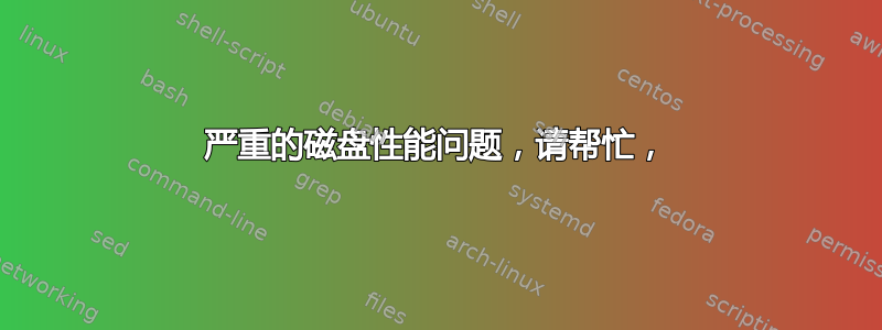 严重的磁盘性能问题，请帮忙，