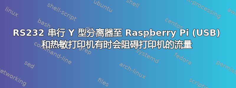 RS232 串行 Y 型分离器至 Raspberry Pi (USB) 和热敏打印机有时会阻碍打印机的流量