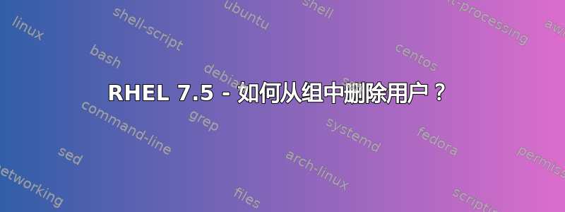 RHEL 7.5 - 如何从组中删除用户？