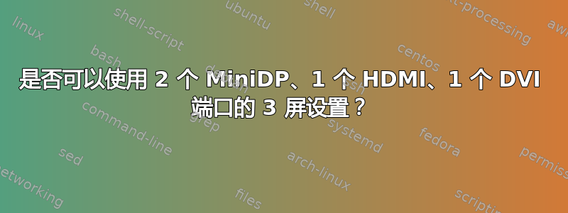 是否可以使用 2 个 MiniDP、1 个 HDMI、1 个 DVI 端口的 3 屏设置？