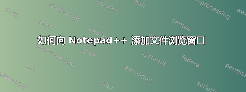 如何向 Notepad++ 添加文件浏览窗口