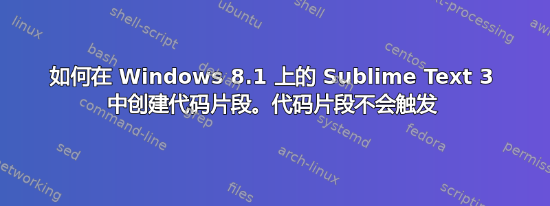 如何在 Windows 8.1 上的 Sublime Text 3 中创建代码片段。代码片段不会触发