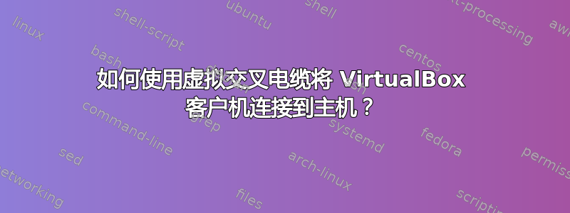 如何使用虚拟交叉电缆将 VirtualBox 客户机连接到主机？