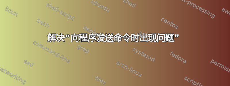 解决“向程序发送命令时出现问题”