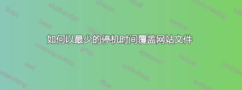 如何以最少的停机时间覆盖网站文件