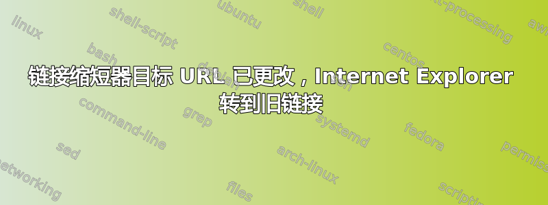 链接缩短器目标 URL 已更改，Internet Explorer 转到旧链接