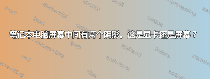 笔记本电脑屏幕中间有两个阴影。这是显卡还是屏幕？