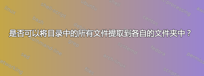 是否可以将目录中的所有文件提取到各自的文件夹中？