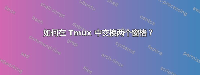 如何在 Tmux 中交换两个窗格？