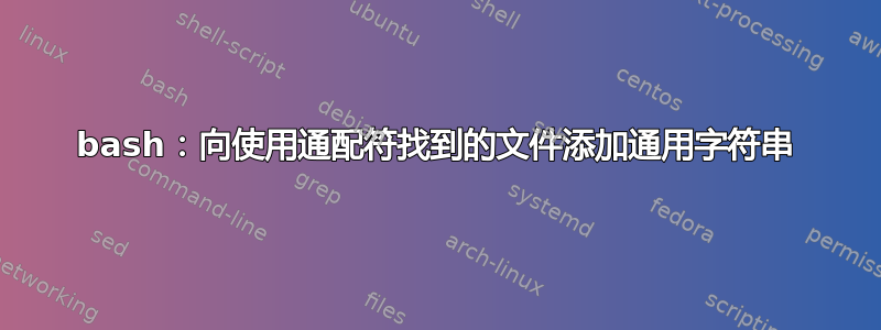 bash：向使用通配符找到的文件添加通用字符串