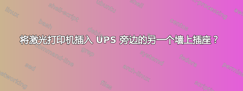 将激光打印机插入 UPS 旁边的另一个墙上插座？