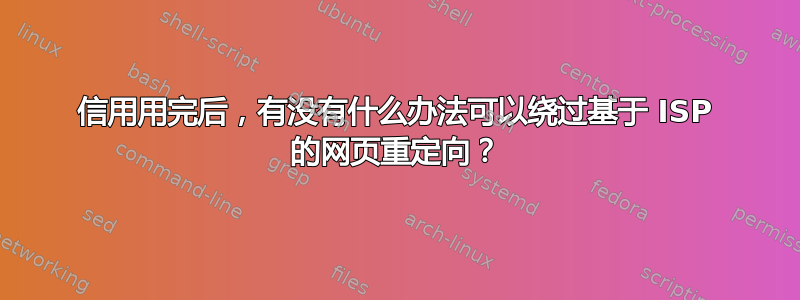 信用用完后，有没有什么办法可以绕过基于 ISP 的网页重定向？