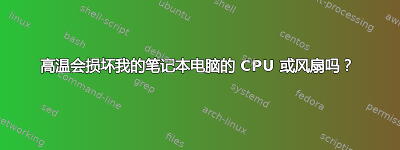 高温会损坏我的笔记本电脑的 CPU 或风扇吗？