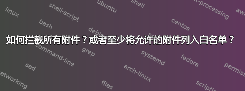 如何拦截所有附件？或者至少将允许的附件列入白名单？