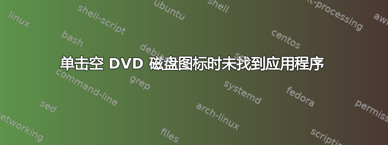 单击空 DVD 磁盘图标时未找到应用程序