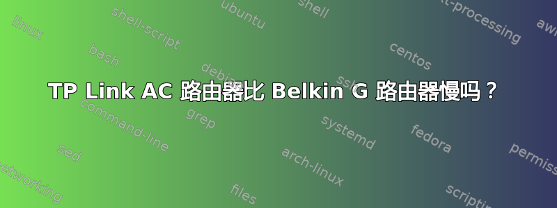 TP Link AC 路由器比 Belkin G 路由器慢吗？