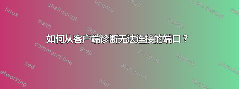 如何从客户端诊断无法连接的端口？