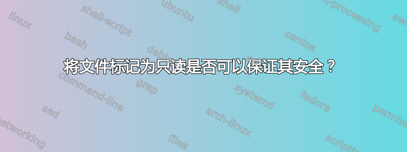 将文件标记为只读是否可以保证其安全？