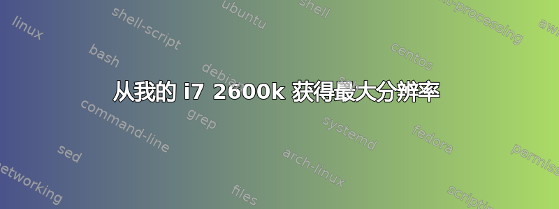 从我的 i7 2600k 获得最大分辨率