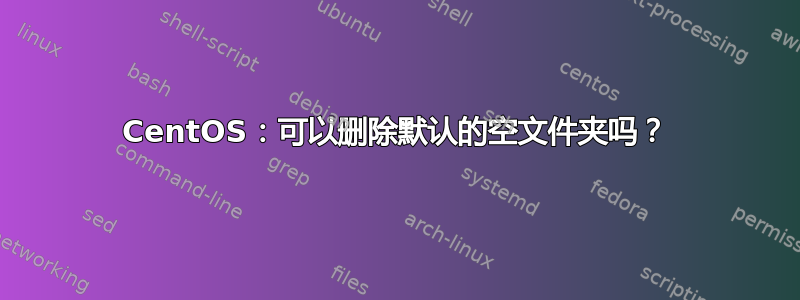 CentOS：可以删除默认的空文件夹吗？