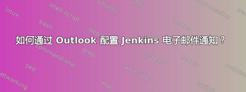 如何通过 Outlook 配置 Jenkins 电子邮件通知？