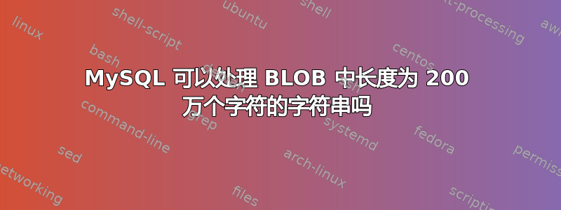 MySQL 可以处理 BLOB 中长度为 200 万个字符的字符串吗