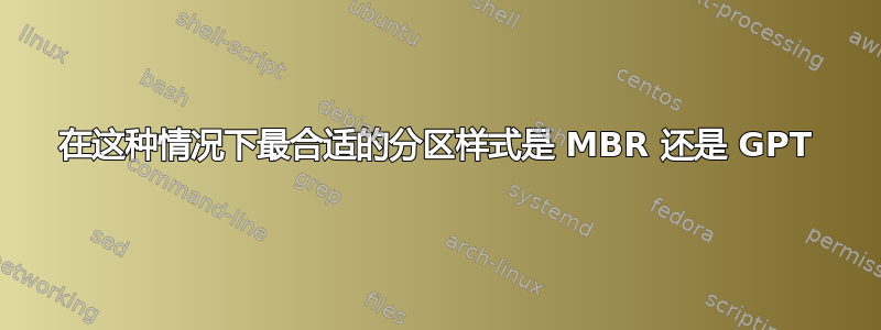 在这种情况下最合适的分区样式是 MBR 还是 GPT