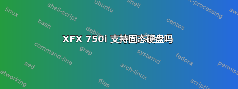 XFX 750i 支​​持固态硬盘吗