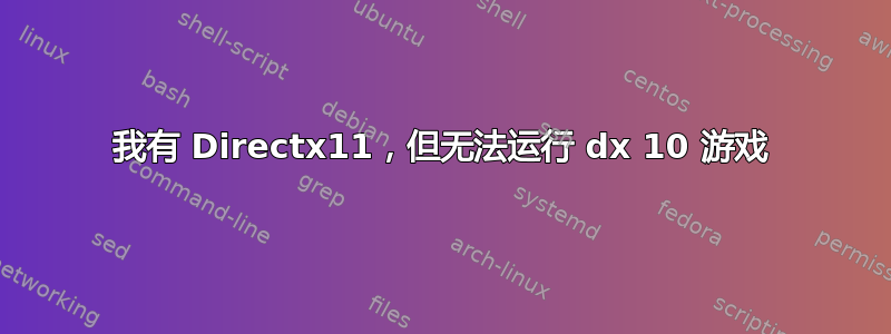 我有 Directx11，但无法运行 dx 10 游戏