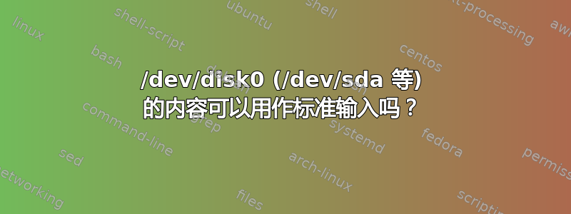 /dev/disk0 (/dev/sda 等) 的内容可以用作标准输入吗？