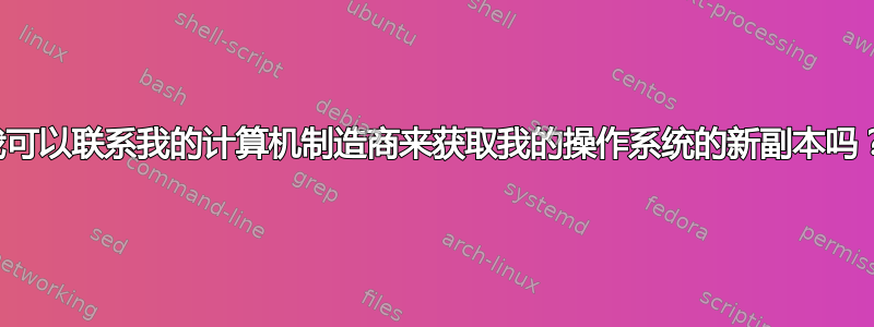 我可以联系我的计算机制造商来获取我的操作系统的新副本吗？