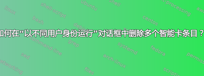 如何在“以不同用户身份运行”对话框中删除多个智能卡条目？