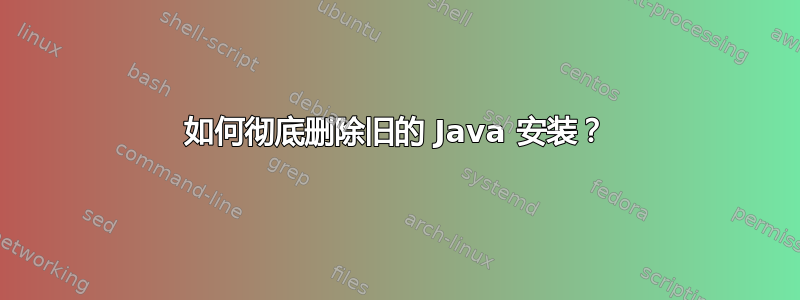 如何彻底删除旧的 Java 安装？