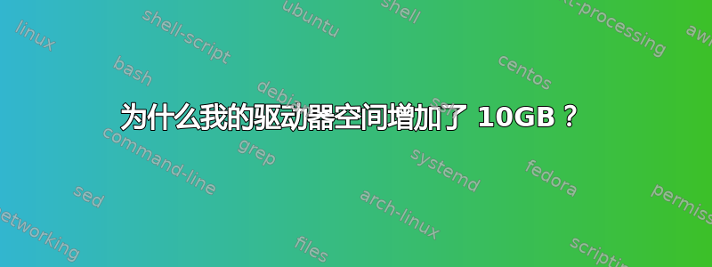 为什么我的驱动器空间增加了 10GB？