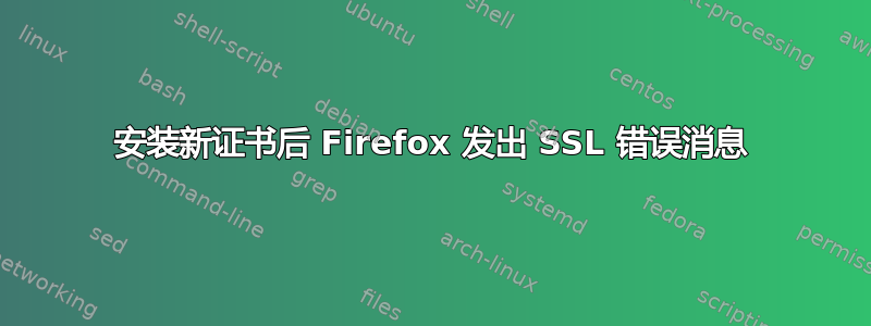 安装新证书后 Firefox 发出 SSL 错误消息