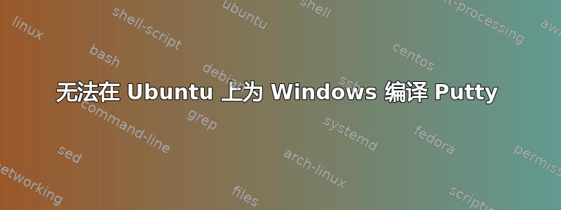 无法在 Ubuntu 上为 Windows 编译 Putty