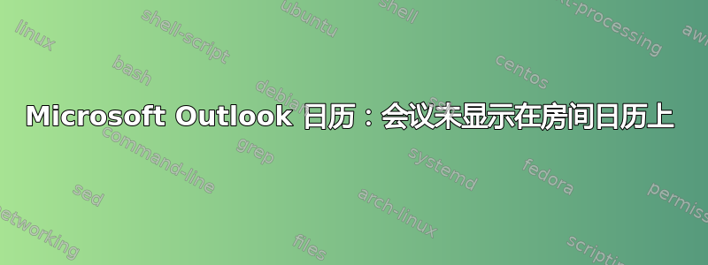 Microsoft Outlook 日历：会议未显示在房间日历上