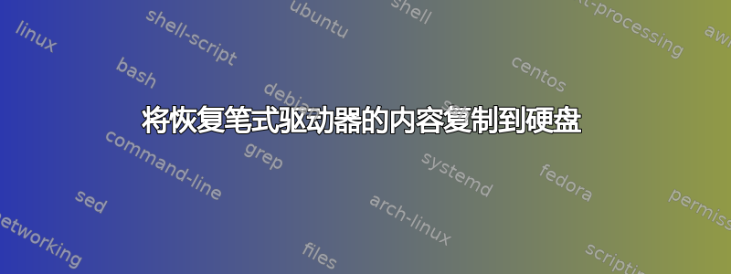 将恢复笔式驱动器的内容复制到硬盘