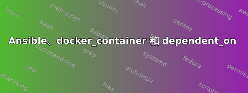 Ansible、docker_container 和 dependent_on