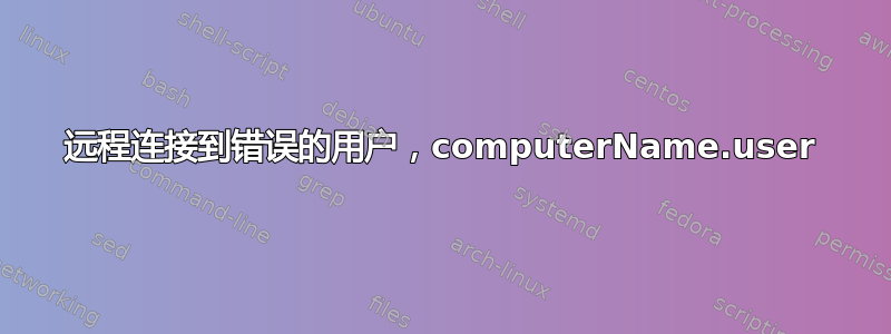 远程连接到错误的用户，computerName.user