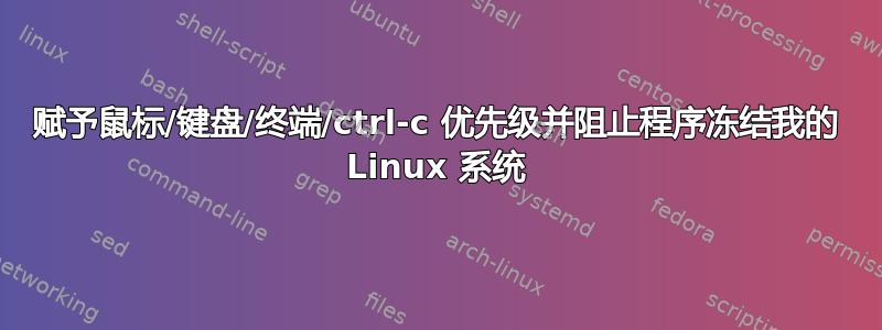 赋予鼠标/键盘/终端/ctrl-c 优先级并阻止程序冻结我的 Linux 系统