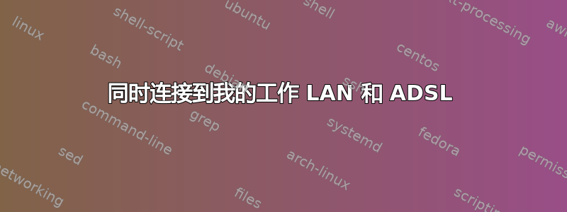 同时连接到我的工作 LAN 和 ADSL