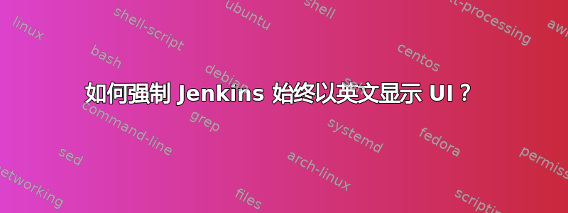 如何强制 Jenkins 始终以英文显示 UI？