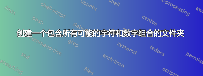 创建一个包含所有可能的字符和数字组合的文件夹