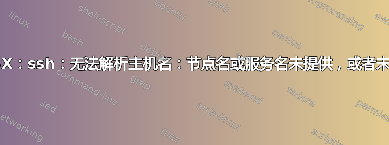 OSX：ssh：无法解析主机名：节点名或服务名未提供，或者未知