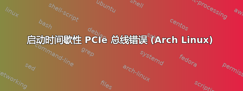 启动时间歇性 PCIe 总线错误 (Arch Linux)