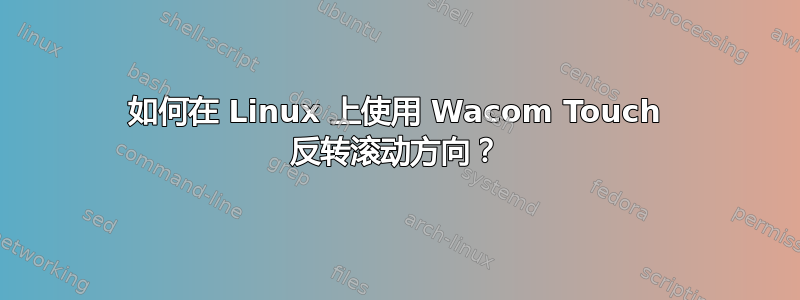 如何在 Linux 上使用 Wacom Touch 反转滚动方向？