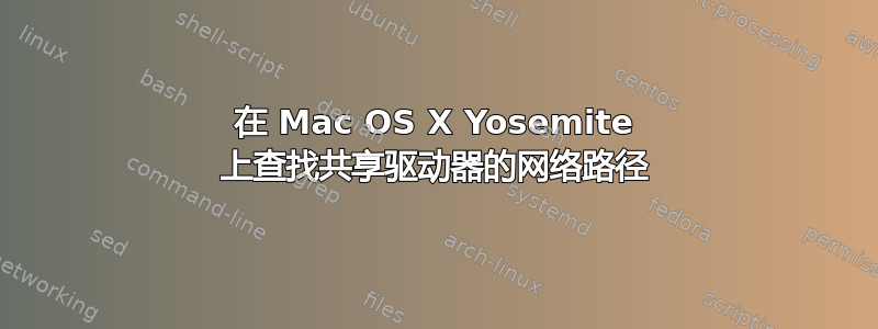 在 Mac OS X Yosemite 上查找共享驱动器的网络路径